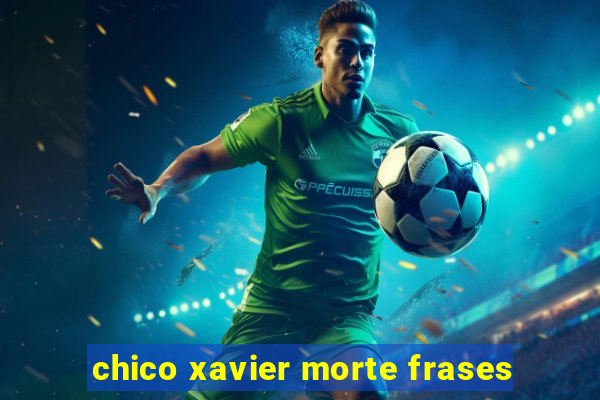 chico xavier morte frases